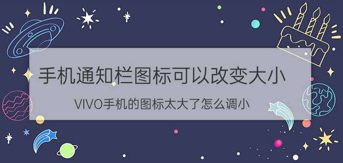 手机通知栏图标可以改变大小 VIVO手机的图标太大了怎么调小？